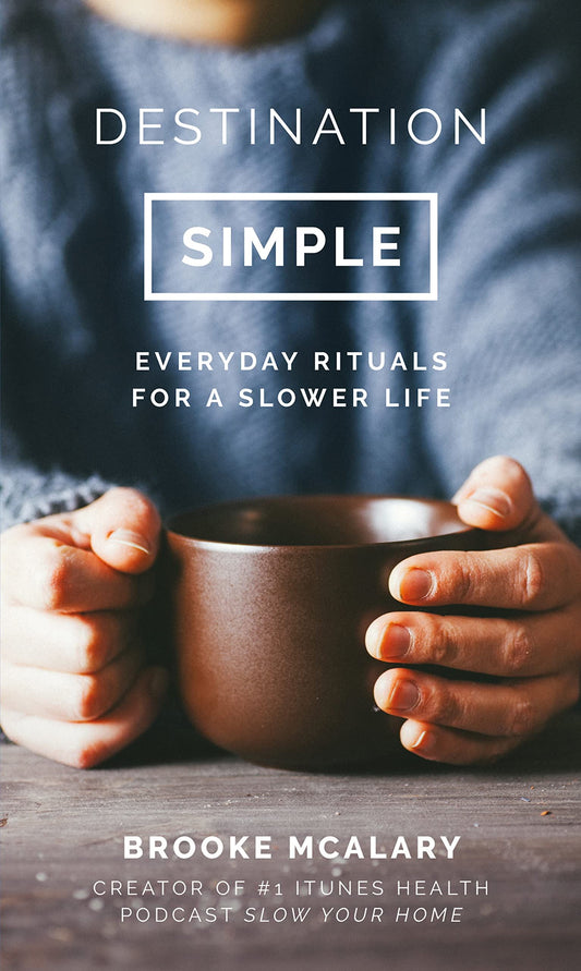 DESTINATION SIMPLE: EVERYDAY RITUALS FOR A SLOWER LIFE